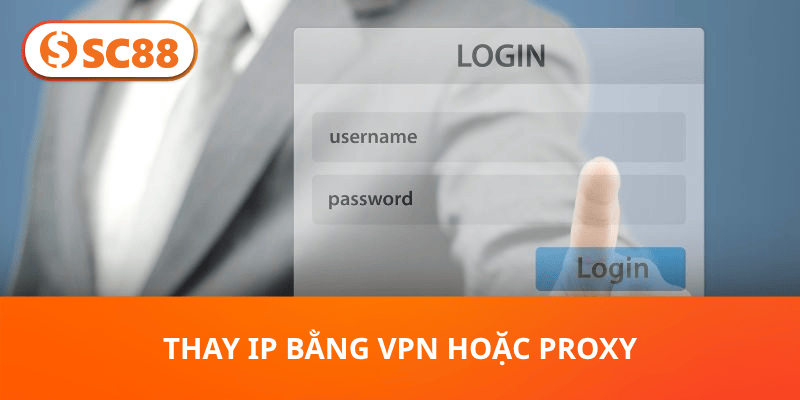 Thay IP bằng VPN hoặc Proxy